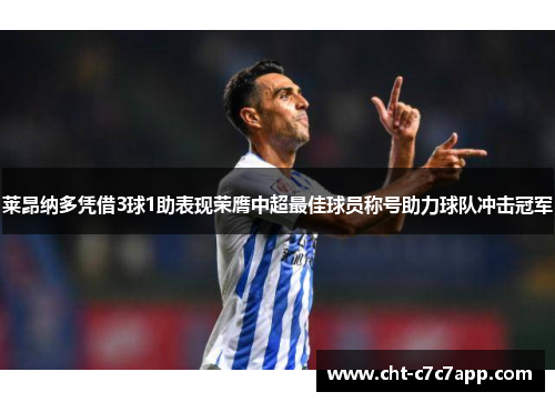 莱昂纳多凭借3球1助表现荣膺中超最佳球员称号助力球队冲击冠军