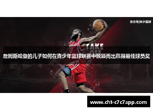 詹姆斯哈登的儿子如何在青少年篮球联赛中脱颖而出赢得最佳球员奖