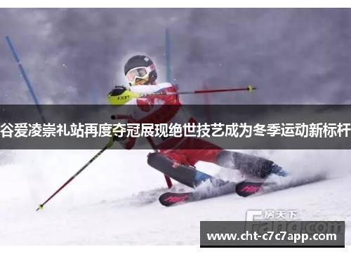 谷爱凌崇礼站再度夺冠展现绝世技艺成为冬季运动新标杆
