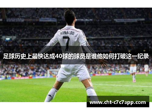 足球历史上最快达成40球的球员是谁他如何打破这一纪录