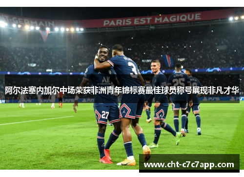 阿尔法塞内加尔中场荣获非洲青年锦标赛最佳球员称号展现非凡才华