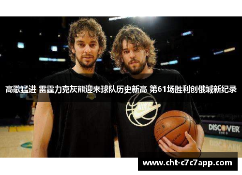 高歌猛进 雷霆力克灰熊迎来球队历史新高 第61场胜利创俄城新纪录